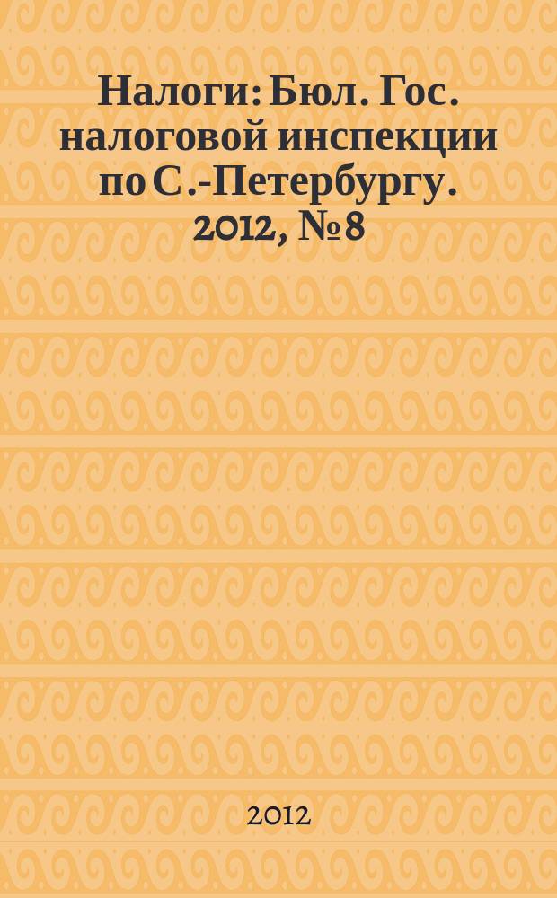 Налоги : Бюл. Гос. налоговой инспекции по С.-Петербургу. 2012, № 8 (345)