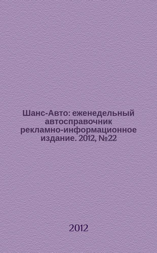 Шанс-Авто : еженедельный автосправочник рекламно-информационное издание. 2012, № 22 (594)