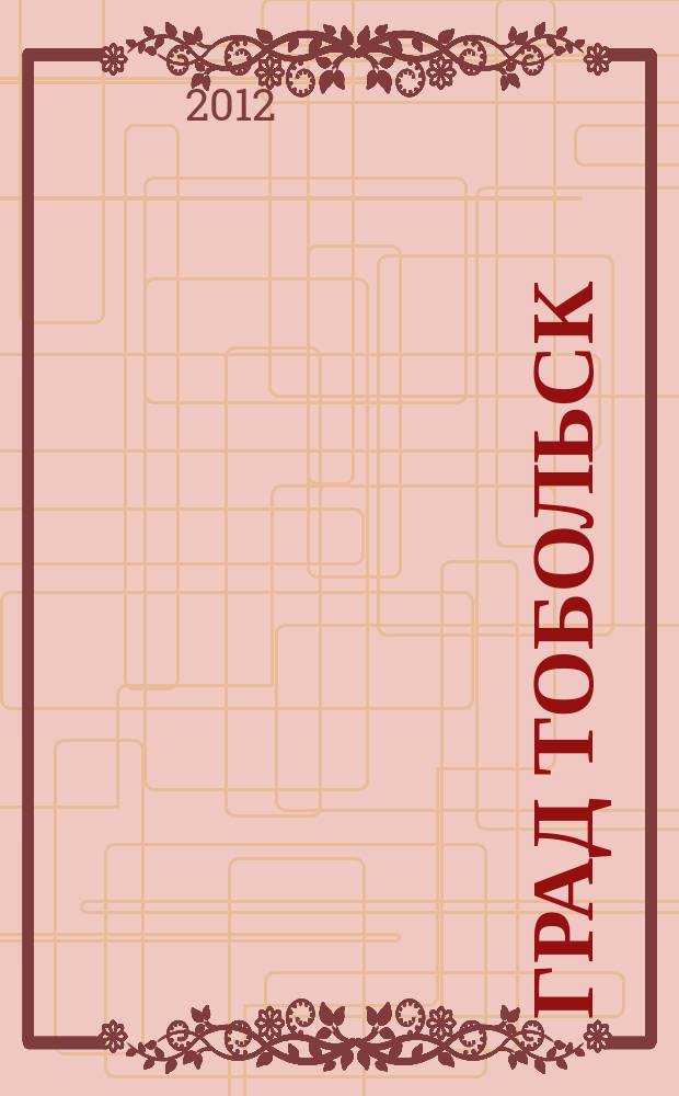Град Тобольск : журнал о нашем городе. 2012, № 8 (65)