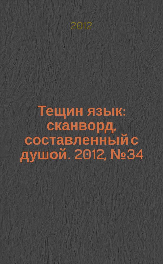 Тещин язык : сканворд, составленный с душой. 2012, № 34 (616)