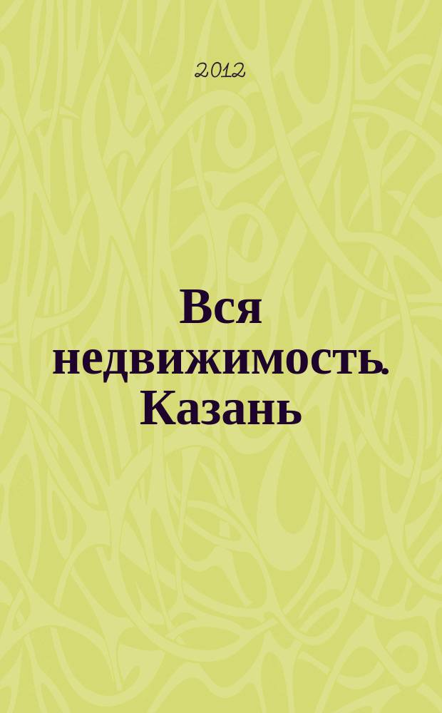 Вся недвижимость. Казань : рекламно-информационное издание. 2012, № 24 (354), ч. 1