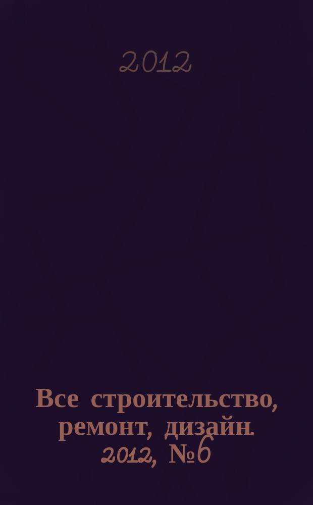 Все строительство, ремонт, дизайн. 2012, № 6 (23)