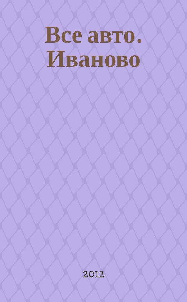 Все авто. Иваново : рекламно-информационное издание. 2012, № 6 (22)