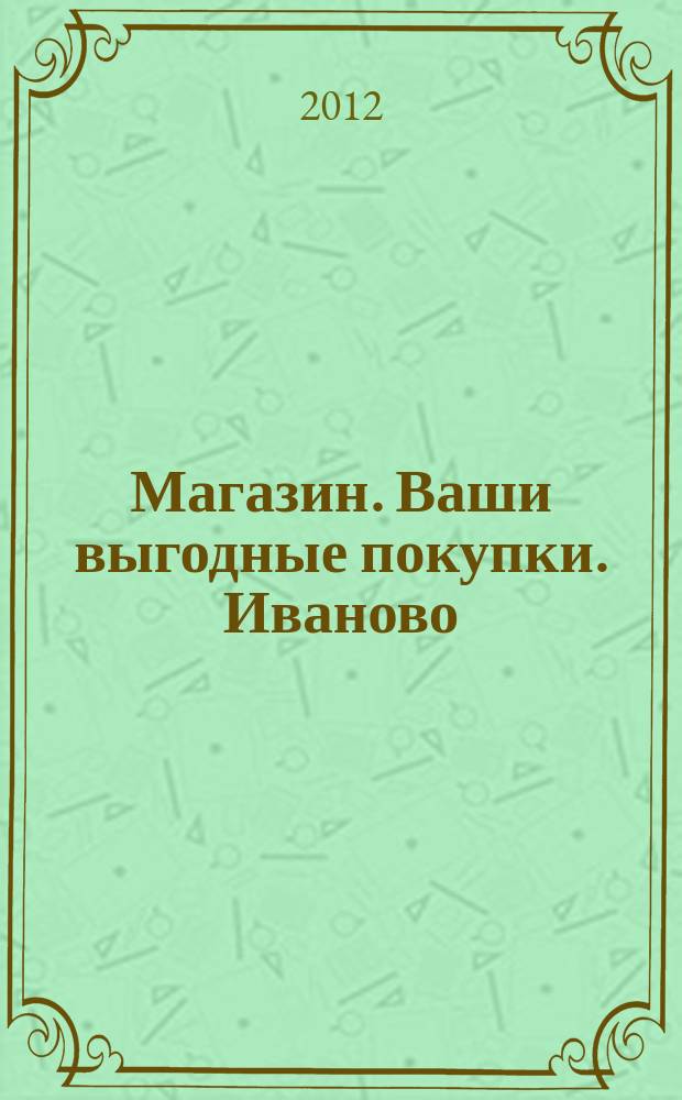 Магазин. Ваши выгодные покупки. Иваново : рекламно-информационное издание