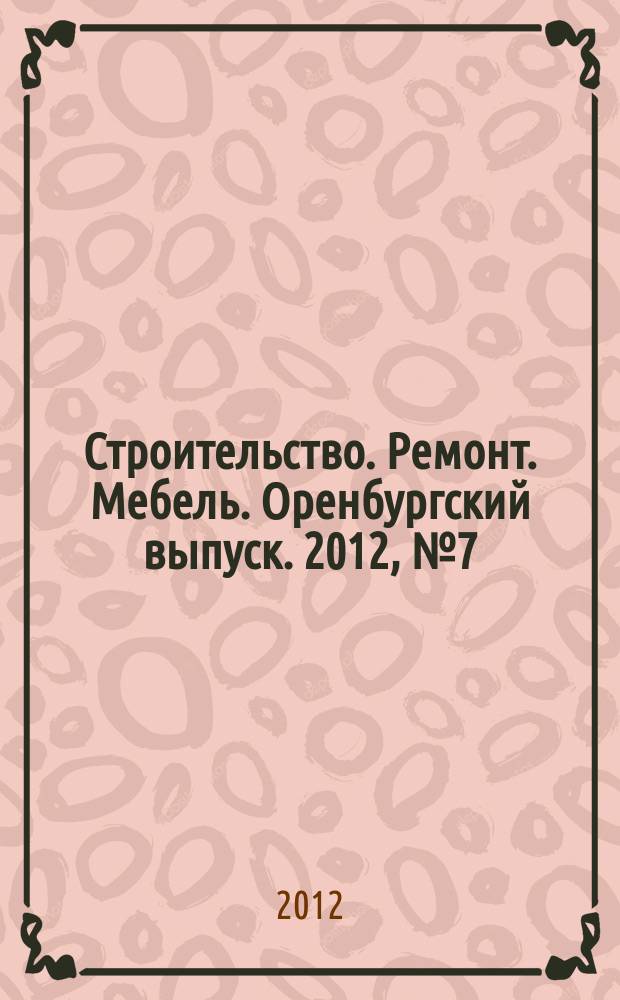 Строительство. Ремонт. Мебель. Оренбургский выпуск. 2012, № 7 (250)
