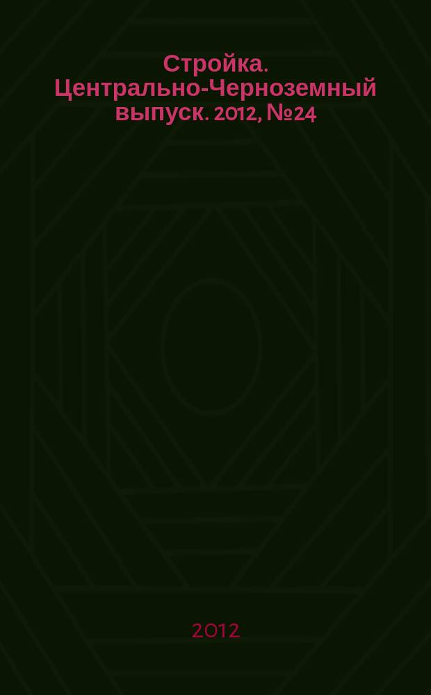 Стройка. Центрально-Черноземный выпуск. 2012, № 24 (630)