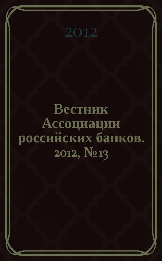 Вестник Ассоциации российских банков. 2012, № 13