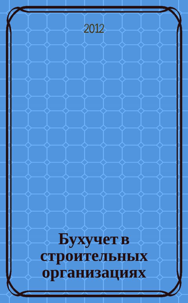 Бухучет в строительных организациях : Ежемес. науч.-практ. журн. для бухгалтера. 2012, № 8