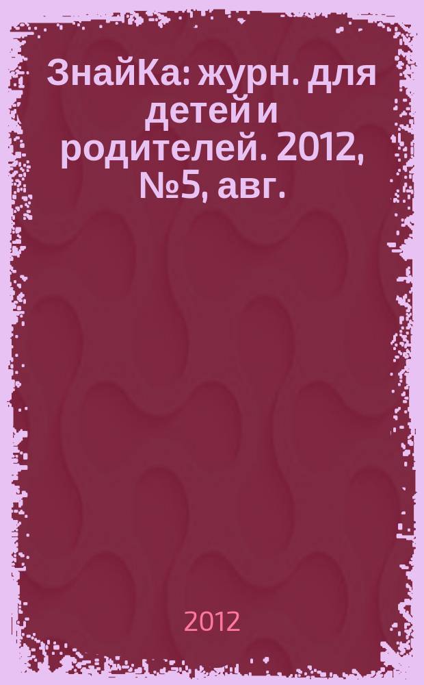 ЗнайКа : журн. для детей и родителей. 2012, № 5, авг.