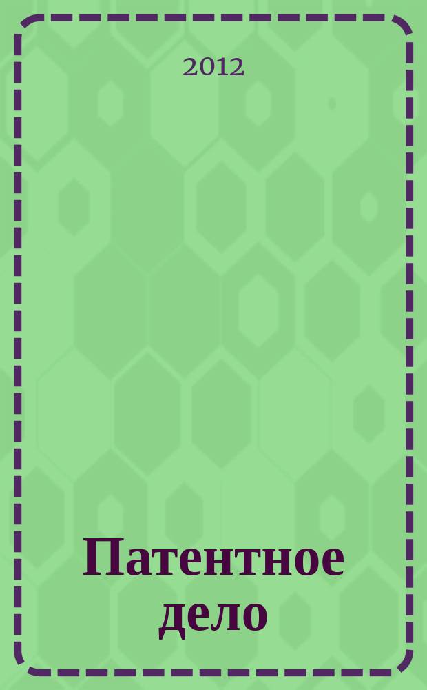 Патентное дело : Дайджест рос. и зарубеж. прессы. 2012, 7