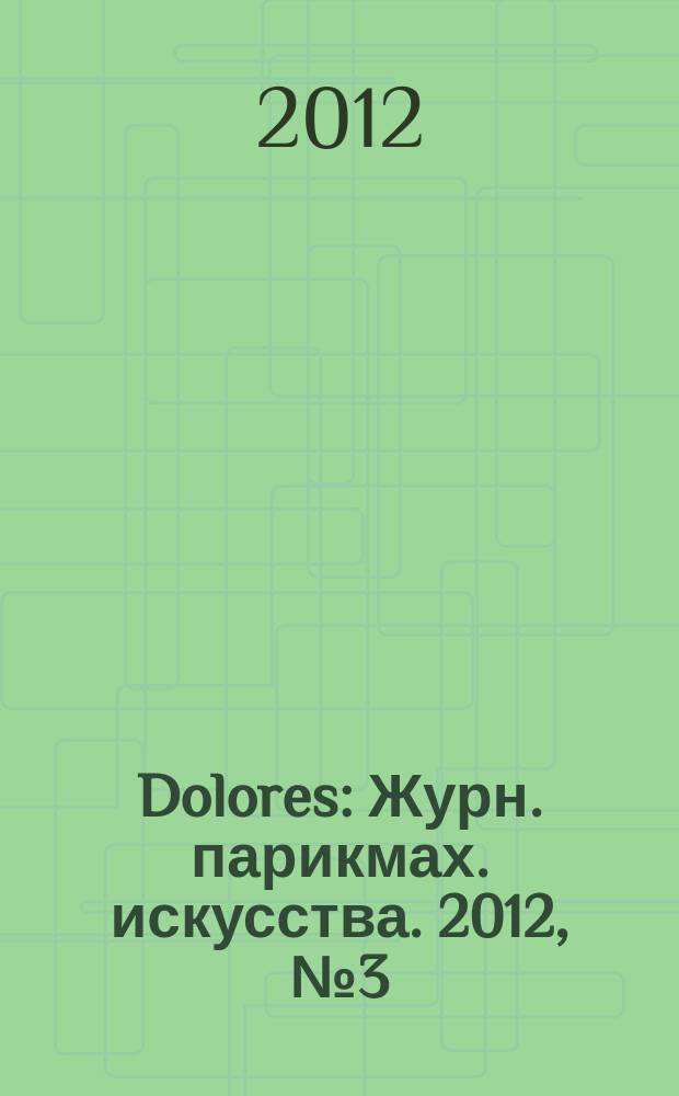 Dolores : Журн. парикмах. искусства. 2012, № 3 (72)