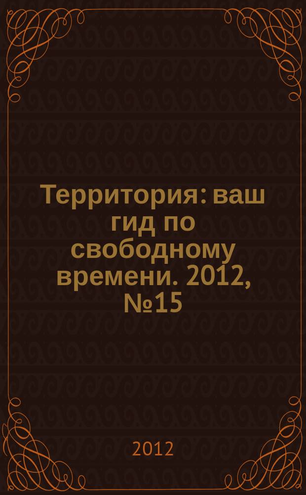 Территория : ваш гид по свободному времени. 2012, № 15 (299)