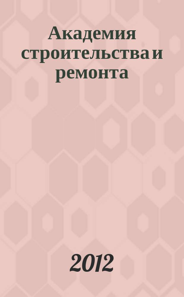 Академия строительства и ремонта : все для дома, дачи, офиса рекламно-информационный журнал. 2012, № 3