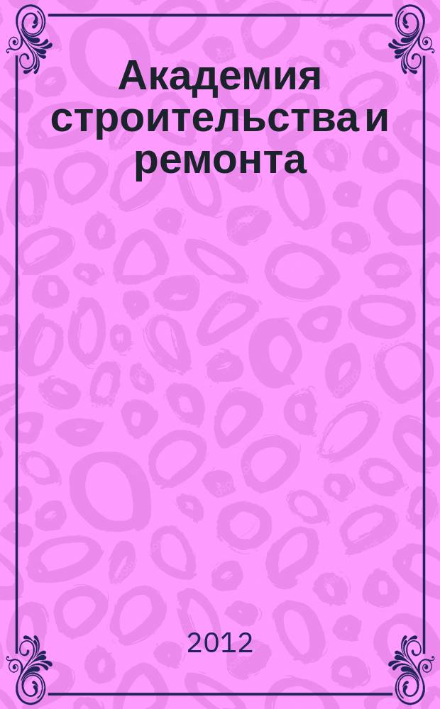 Академия строительства и ремонта : все для дома, дачи, офиса рекламно-информационный журнал. 2012, № 1