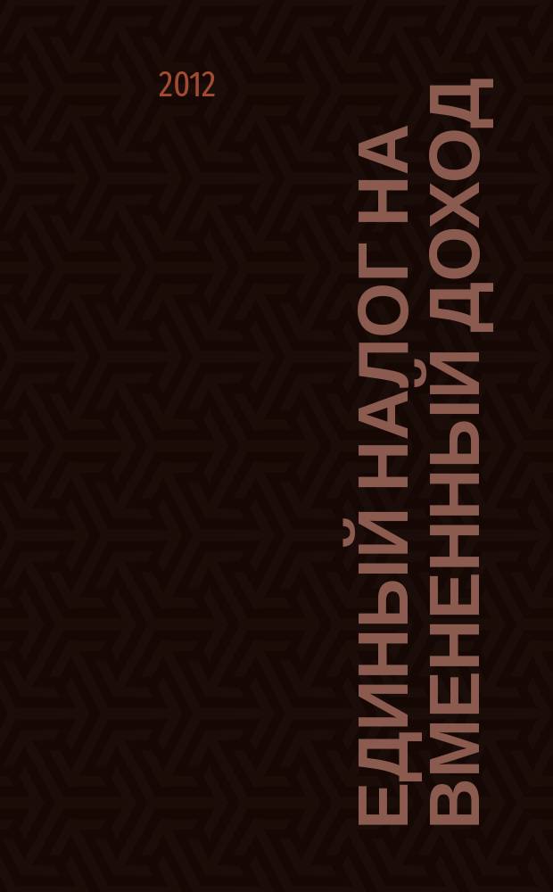 Единый налог на вмененный доход: бухгалтерский учет и налогообложение : журнал приложение к журналу "Актуальные вопросы бухгалтерского учета и налогообложения". 2012, № 4
