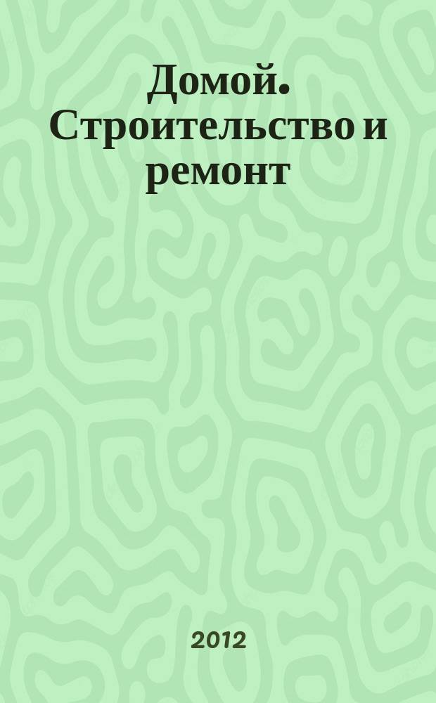 Домой. Строительство и ремонт : рекламное издание бесплатное приложение. 2012, № 27 (306)