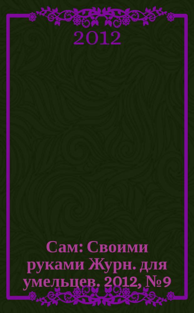 Сам : Своими руками Журн. для умельцев. 2012, № 9 (213)