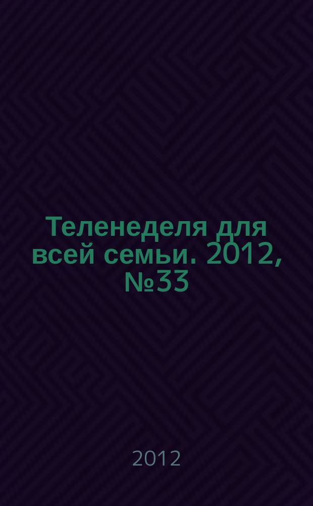 Теленеделя для всей семьи. 2012, № 33 (201)
