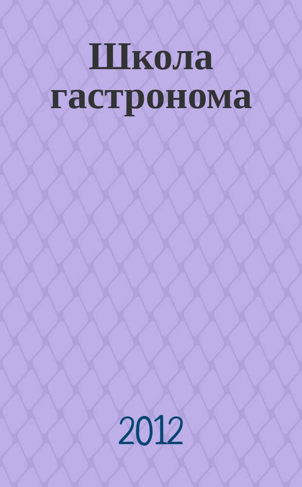 Школа гастронома : журнал для тех, кто любит готовить. 2012, № 17 (211)