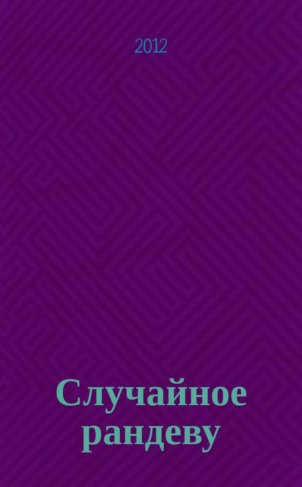 Случайное рандеву : журн. знакомств. 2012, № 32 (428)