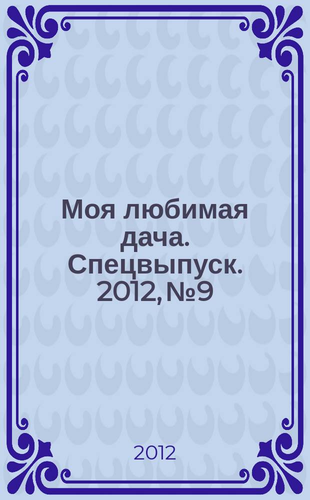 Моя любимая дача. Спецвыпуск. 2012, № 9 : Твой любимый дом