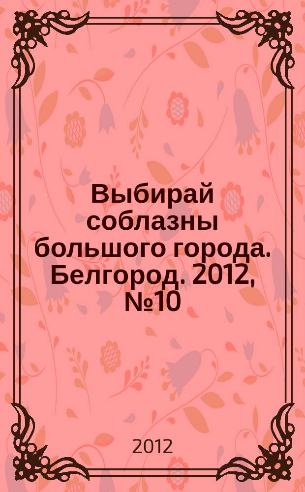 Выбирай соблазны большого города. Белгород. 2012, № 10 (10)