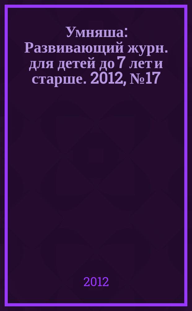 Умняша : Развивающий журн. для детей до 7 лет и старше. 2012, № 17 (147)