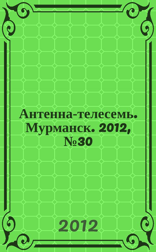 Антенна-телесемь. Мурманск. 2012, № 30 (222)