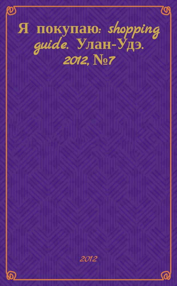 Я покупаю : shopping guide. Улан-Удэ. 2012, № 7