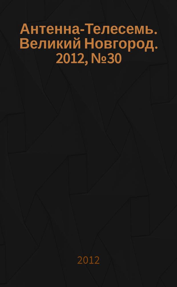Антенна-Телесемь. Великий Новгород. 2012, № 30 (274)