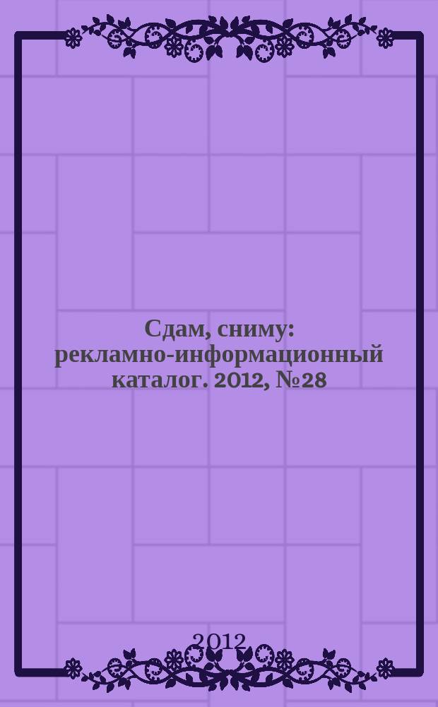 Сдам, сниму : рекламно-информационный каталог. 2012, № 28 (720)