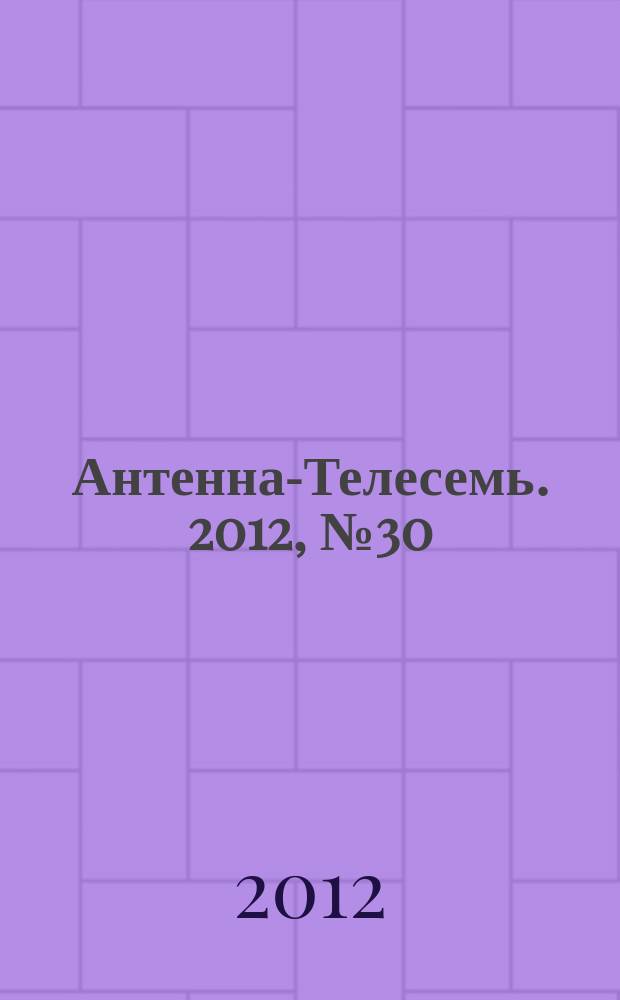 Антенна-Телесемь. 2012, № 30 (328)