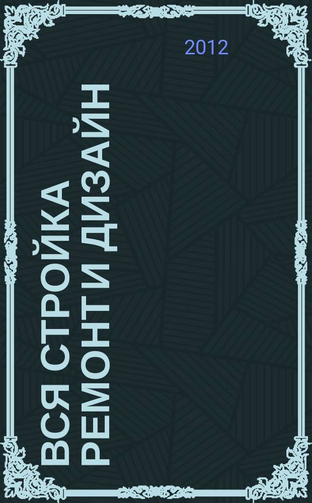 Вся стройка ремонт и дизайн : рекл.-информ. изд. 2012, спец. проект (13 июня)