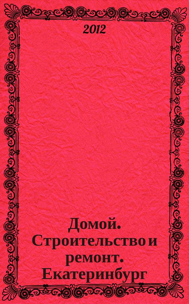 Домой. Строительство и ремонт. Екатеринбург : рекламное издание. 2012, № 29 (365)