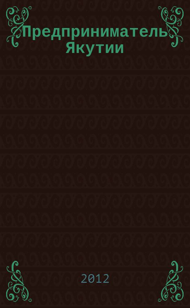 Предприниматель Якутии : ежемесячный деловой журнал. 2012, № 6 (150)