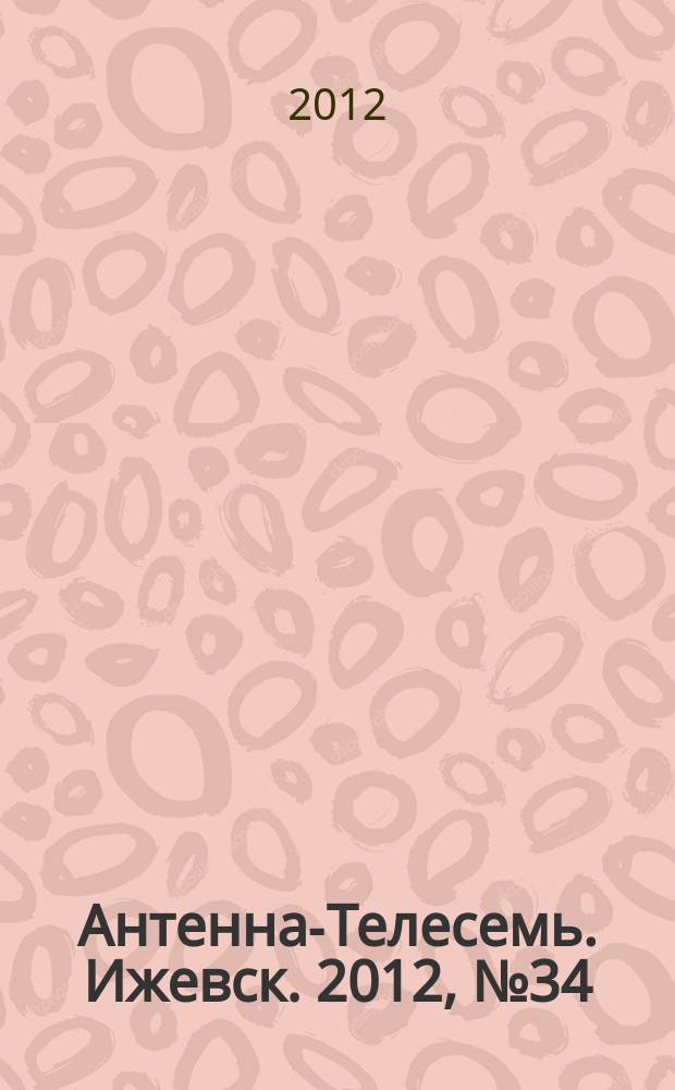 Антенна-Телесемь. Ижевск. 2012, № 34 (415)