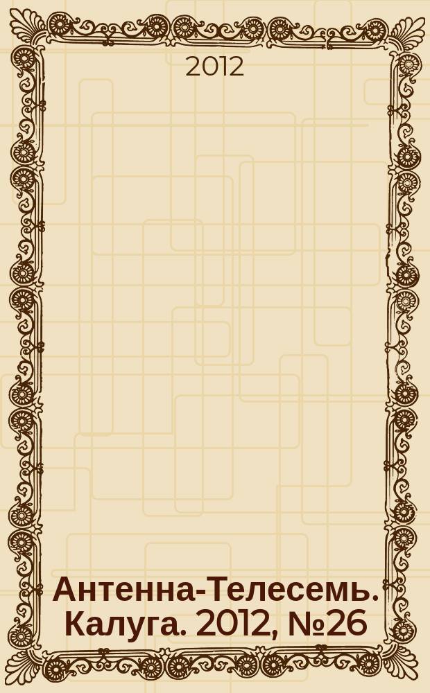 Антенна-Телесемь. Калуга. 2012, № 26 (339)