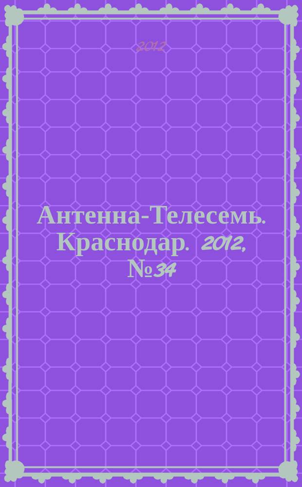 Антенна-Телесемь. Краснодар. 2012, № 34 (461)