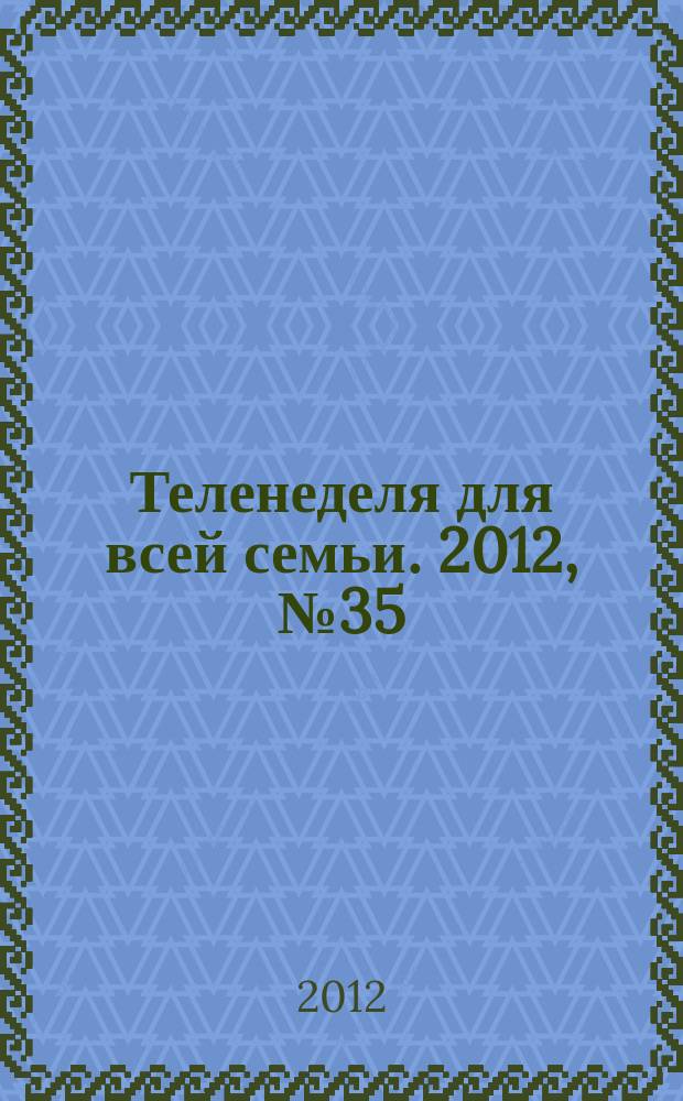 Теленеделя для всей семьи. 2012, № 35