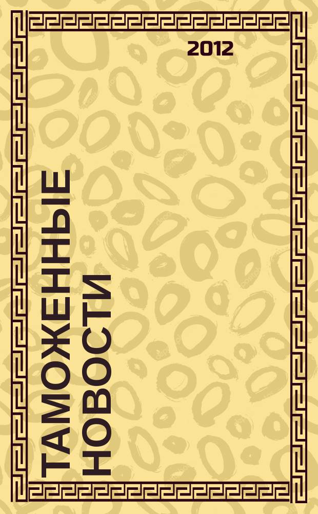 Таможенные новости : Информ.-аналит. обозрение. 2012, № 6 (163)