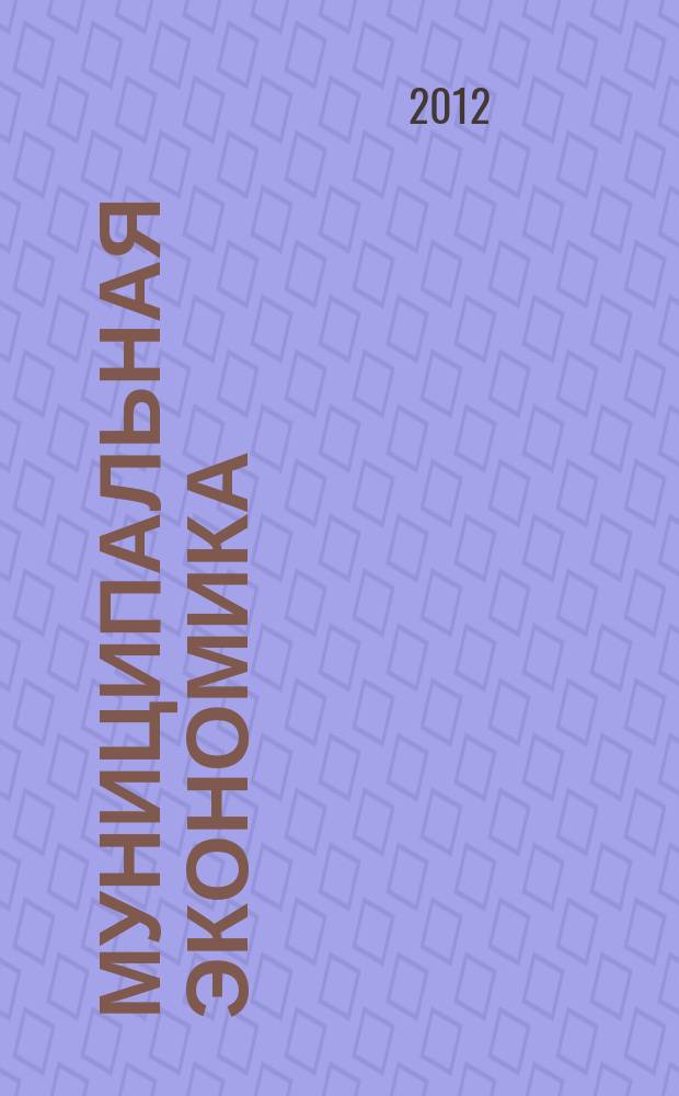Муниципальная экономика : Ежекв. журн. для работников муницип. хоз-ва. 2012, № 1 (49)