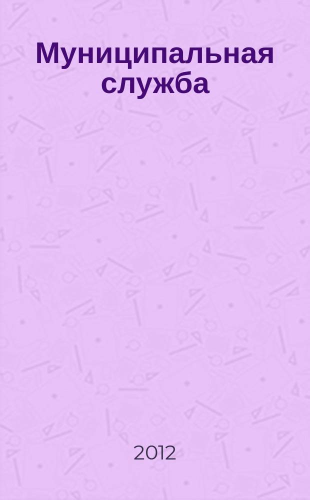 Муниципальная служба : Ежекв. журн. о кадровых пробл. мест. самоупр. 2012, № 3 (59)