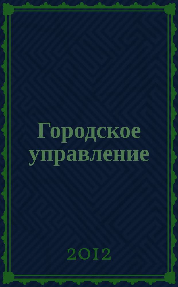 Городское управление : Журн. для руководителей органов гор. самоуправления. 2012, № 4 (189)