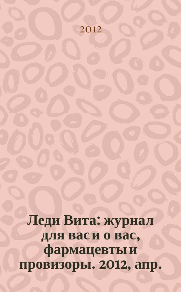 Леди Вита : журнал для вас и о вас, фармацевты и провизоры. 2012, апр.