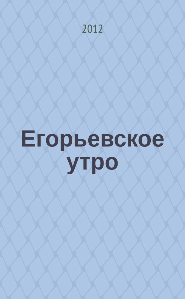 Егорьевское утро : Еженед. илл. худож.-лит., обществ., попул.-науч. и юмористич. журн. 2012, № 16 (688)
