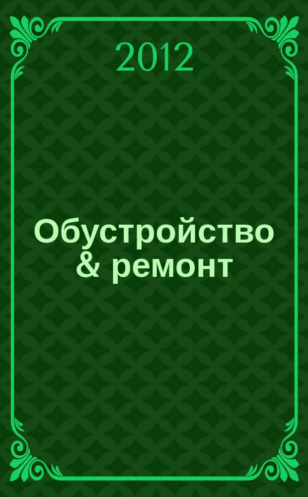 Обустройство & ремонт : еженедельный информационно-рекламный журнал. 2012, № 33 (625)