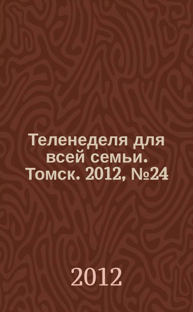 Теленеделя для всей семьи. Томск. 2012, № 24 (510)