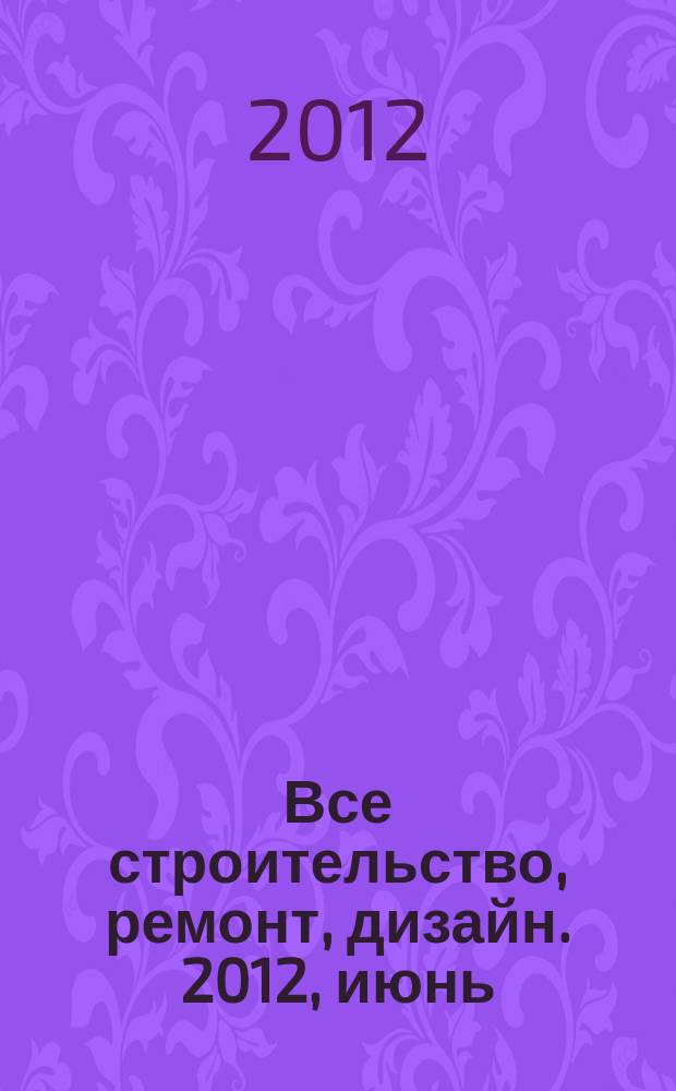 Все строительство, ремонт, дизайн. 2012, июнь
