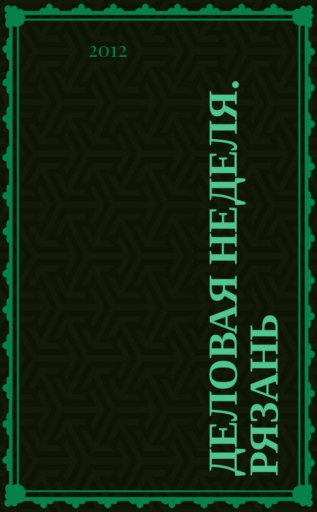 Деловая неделя. Рязань : для тех, кто умеет зарабатывать и тратить. 2012, № 29 (694)