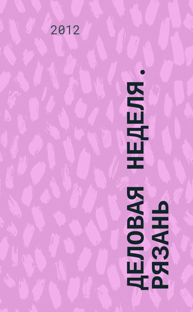 Деловая неделя. Рязань : для тех, кто умеет зарабатывать и тратить. 2012, № 30 (695)